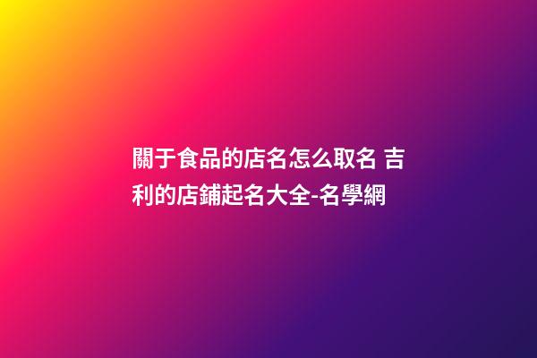 關于食品的店名怎么取名 吉利的店鋪起名大全-名學網-第1張-店鋪起名-玄機派